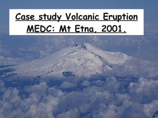 Case study Volcanic Eruption MEDC: Mt Etna, 2001. 