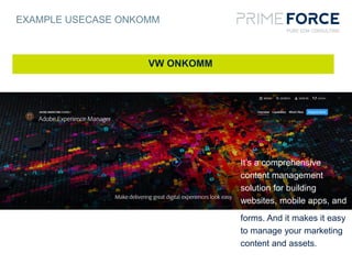 EXAMPLE USECASE ONKOMM
VW ONKOMM
It’s a comprehensive
content management
solution for building
websites, mobile apps, and
forms. And it makes it easy
to manage your marketing
content and assets.
 