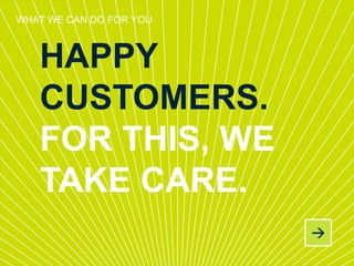WHAT WE CAN DO FOR YOU
HAPPY
CUSTOMERS.
FOR THIS, WE
TAKE CARE.
 