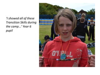 ‘I showed all of these
Transition Skills during
the camp...’ Year 6
pupil
 