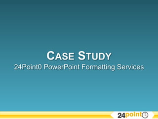 Case Study24Point0 PowerPoint Formatting Services 