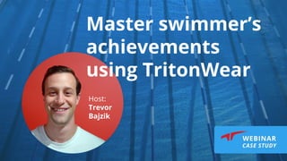 Master swimmer’s
achievements
using TritonWear
Host:
Trevor
Bajzik
 