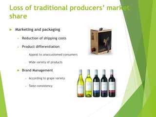 Loss of traditional producers’ market
share
 Marketing and packaging
 Reduction of shipping costs
 Product differentiation
o Appeal to unaccustomed consumers
o Wide variety of products
 Brand Management
 According to grape variety
 Taste consistency
 