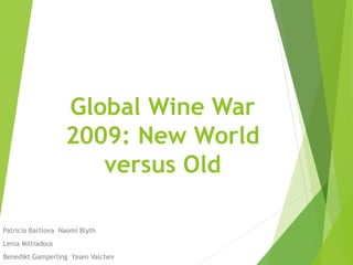 Global Wine War
2009: New World
versus Old
Patricia Bartlova Naomi Blyth
Lenia Miltiadous
Benedikt Gamperling Yasen Valchev
 