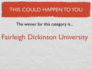 THIS COULD HAPPEN TO YOU

     The winner for this category is...


Fairleigh Dickinson University
 