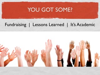 YOU GOT SOME?

Fundraising | Lessons Learned | It’s Academic
 