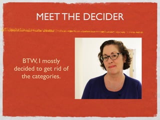 MEET THE DECIDER



   BTW, I mostly
decided to get rid of
  the categories.
 
