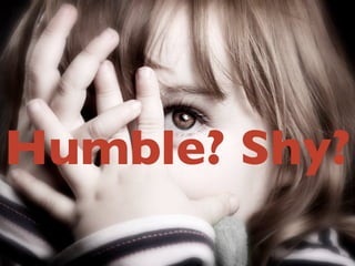 Humble? Shy?
 