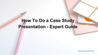 www.casestudywriting.com
How To Do a Case Study
Presentation - Expert Guide
 