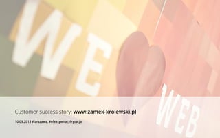 Customer success story: www.zamek-krolewski.pl
10.09.2013 Warszawa, #efektywnacyfryzacja
 