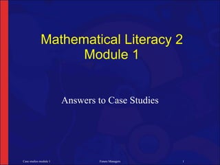 Mathematical Literacy 2
                   Module 1


                        Answers to Case Studies




Case studies module 1            Future Managers   1
 