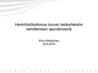 Henkilöstötutkimus luovan taideyhteisön kehittämisen apuvälineenäPäivi Kärkkäinen25.5.2010 
