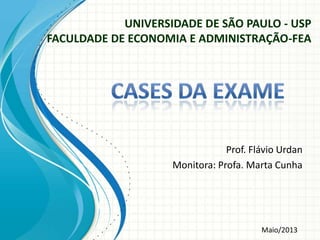 UNIVERSIDADE DE SÃO PAULO - USP
FACULDADE DE ECONOMIA E ADMINISTRAÇÃO-FEA
Prof. Flávio Urdan
Monitora: Profa. Marta Cunha
Maio/2013
 