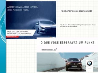 http://exame.abril.com.br/marketing/noticias/mercedes-classe-a-
toca-lelek-lek-lek-em-comercial
Posicionamento x segmentação
 