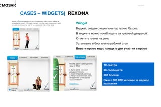 Widget Виджет, создан   специально под промо  Rexona. В виджете можно понаблюдать за красивой девушкой Отметить планы на день Установить в блог или на рабочий стол Ввести промо код с продукта для участия в промо CASES – WIDGETS|  REXONA 10 сайтов 20 сообществ 200 блогов Охват 600 000 человек за период кампании 