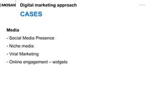 CASES Digital marketing approach Media - Social Media Presence -  Niche media -  Viral Marketing Online engagement – widgets 