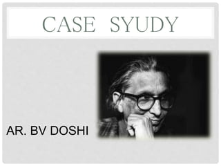 CASE SYUDY
AR. BV DOSHI
 