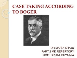CASE TAKING ACCORDING
TO BOGER
DR MARIA SHAJU
PART 2 MD REPERTORY
UGO: DR ANUSUYA M A
 
