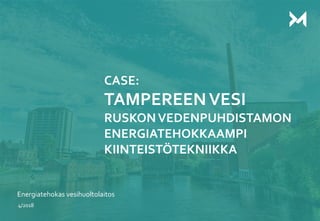 1
CASE:
TAMPEREENVESI
RUSKONVEDENPUHDISTAMON
ENERGIATEHOKKAAMPI
KIINTEISTÖTEKNIIKKA
Energiatehokas vesihuoltolaitos
4/2018
 