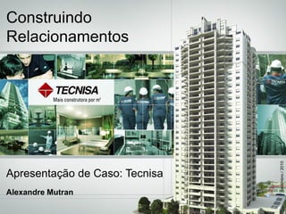 Construindo
Relacionamentos
Apresentação de Caso: Tecnisa
Alexandre Mutran
Setembro/2010
 