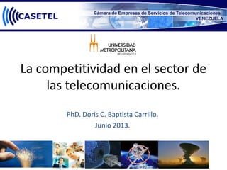 La competitividad en el sector de
las telecomunicaciones.
PhD. Doris C. Baptista Carrillo.
Junio 2013.
 