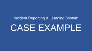 Incident Reporting & Learning System
CASE EXAMPLE
 