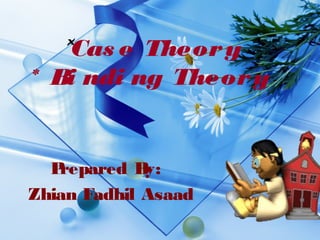 *Cas e Theor y
* Bi ndi ng Theor y

P
repared B
y:
Zhian Fadhil Asaad

 