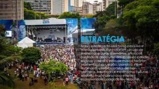 Nossa estratégia foi usar nossa pesquisa e
nossos parceiros para criar um circuito de
eventos que durou 5 semanas, em locais
públicos de cada uma das zonas da cidade,
levando para lá o estilo de música favorito
segmentado por região. Usando o show,
levamos os coletivos, artistas de rua,
grafiteiros, foodtrucks e movimentos culturais
daquela região para nosso evento
promovendo e apoiando seu trabalho.
ESTRATÉGIA
 