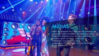 Além do editorial no Catraca Livre, tivemos um
plano de mídia completo envolvendo OOH,
Rádio, TV, Digital e Live. Fizemos merchan no
Luciano, spots na rádio, anúncios no
Facebook, Google e Youtube,
outdoors na CPTM/Metrô, abrigos de ônibus,
BusTV e MetroTV.
MÍDIAS
 