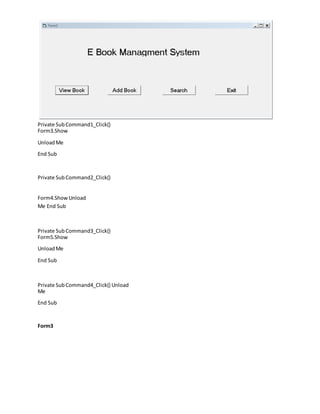 Private SubCommand1_Click()
Form3.Show
UnloadMe
End Sub
Private SubCommand2_Click()
Form4.Show Unload
Me End Sub
Private SubCommand3_Click()
Form5.Show
UnloadMe
End Sub
Private SubCommand4_Click() Unload
Me
End Sub
Form3
 