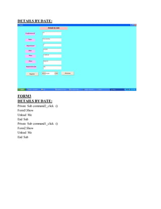 DETAILS BY DATE:
FORM3
DETAILS BY DATE:
Private Sub command2_click ()
Form5.Show
Unload Me
End Sub
Private Sub command1_click ()
Form2.Show
Unload Me
End Sub
 