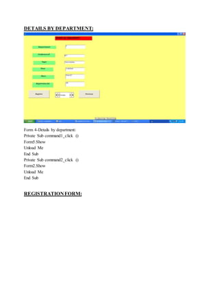 DETAILS BY DEPARTMENT:
Form 4-Details by department:
Private Sub command1_click ()
Form5.Show
Unload Me
End Sub
Private Sub command2_click ()
Form2.Show
Unload Me
End Sub
REGISTRATIONFORM:
 