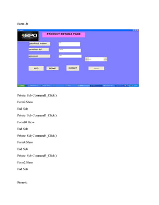 Form 3:
Private Sub Command1_Click()
Form9.Show
End Sub
Private Sub Command3_Click()
Form10.Show
End Sub
Private Sub Command4_Click()
Form4.Show
End Sub
Private Sub Command5_Click()
Form2.Show
End Sub
Form4:
 