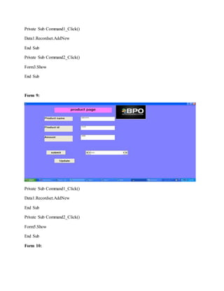 Private Sub Command1_Click()
Data1.Recordset.AddNew
End Sub
Private Sub Command2_Click()
Form3.Show
End Sub
Form 9:
Private Sub Command1_Click()
Data1.Recordset.AddNew
End Sub
Private Sub Command2_Click()
Form5.Show
End Sub
Form 10:
 