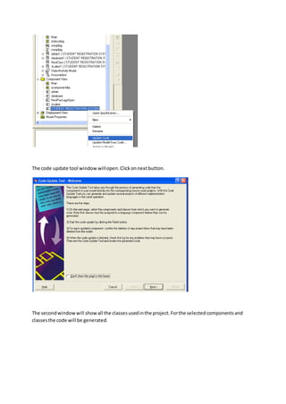 The code update tool windowwillopen.Clickonnextbutton.
The secondwindowwill showall the classesusedinthe project.Forthe selectedcomponentsand
classesthe code will be generated.
 