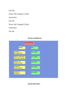 End Sub
Private Sub Command1_Click()
Form3.Show
End Sub
Private Sub Command2_Click()
Form5.Show
End Sub
EXAM SCHEDULE
EXAM DETAILS
 