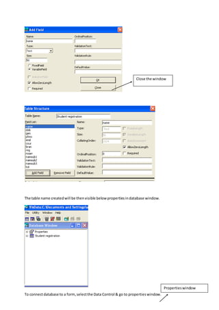 The table name createdwill be thenvisible below propertiesindatabase window.
To connectdatabase to a form,selectthe Data Control & go to propertieswindow.
Propertieswindow
Close the window
 