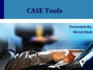 CASE Tools
Presented By:
Shruti Shah

 