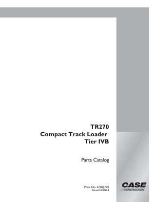 Parts Catalog
Print No. 47606770
Issued 6/2014
TR270
Compact Track Loader
Tier IVB
 