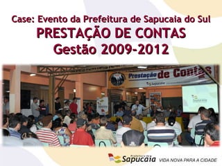 Case: Evento da Prefeitura de Sapucaia do SulCase: Evento da Prefeitura de Sapucaia do Sul
PRESTAÇÃO DE CONTASPRESTAÇÃO DE CONTAS
Gestão 2009-2012Gestão 2009-2012
 