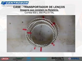 Imagens que constam no Relatório.
Correia 930 L 050 PUJ 8 TAL
CASE - TRANSPORTADOR DE LENÇOS
 