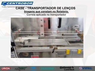 Imagens que constam no Relatório.
Correia aplicada no transportador
CASE - TRANSPORTADOR DE LENÇOS
 