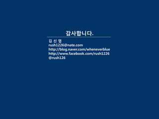 감사합니다.
김신엽
rush1226@nate.com
http://blog.naver.com/wheneverblue
http://www.facebook.com/rush1226
@rush126
 