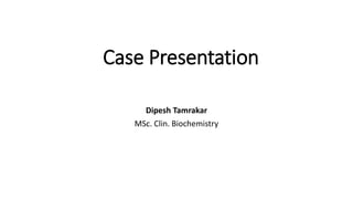 Case Presentation
Dipesh Tamrakar
MSc. Clin. Biochemistry
 