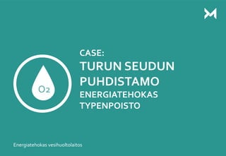 1
CASE:
TURUN SEUDUN
PUHDISTAMO
ENERGIATEHOKAS
TYPENPOISTO
Energiatehokas vesihuoltolaitos
O2
 