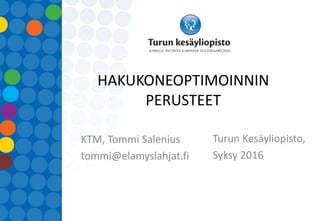 HAKUKONEOPTIMOINNIN
PERUSTEET
KTM, Tommi Salenius
tommi@elamyslahjat.fi
Turun Kesäyliopisto,
Syksy 2016
 