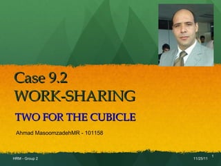 Case 9.2 WORK-SHARING  TWO FOR THE CUBICLE 11/25/11 HRM - Group 2 Ahmad Masoomzadeh MR - 101158 
