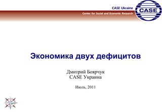 Экономика двух дефицитов Дмитрий Боярчук CASE  Украина Июль , 201 1 