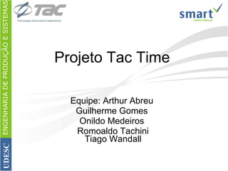 Projeto Tac Time Equipe: Arthur Abreu  Guilherme Gomes  Onildo Medeiros  Romoaldo Tachini Tiago Wandall ENGENHARIA DE PRODUÇÃO E SISTEMAS UDESC 