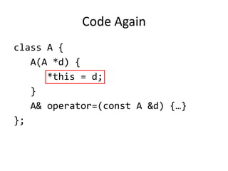 Code Again
class A {
   A(A *d) {
      *this = d;
   }
   A& operator=(const A &d) {…}
};
 